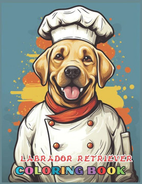 Labrador Retriever Dog Coloring Book: Fun and Easy Dogs Coloring Pages in Labrador Retriever dog wearing a chef's hat for Kids & Adults