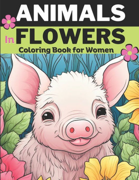 Animals & Flowers: Animal coloring book for women and adults, Relieve stress and Relax: 30 unique designs of Animals in flowers: Cats, Pi