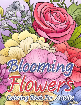 Blooming Flowers Coloring Book For Adults: Mindfulness and Relaxation Natural Botanical Florals Pattern Coloring Pages To Stress Relief and Clam.