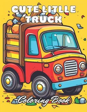Cute Little Truck Coloring Book: 100+ New and Exciting Designs
