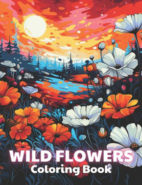 Wild Flowers Coloring Book For Adult: 100+ New and Exciting Designs for All Fans