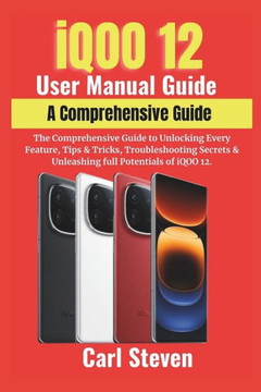 iQOO 12 User Manual Guide: The Comprehensive Guide to Unlocking Every Feature, Tips & Tricks, Troubleshooting Secrets & Unleashing full Potential
