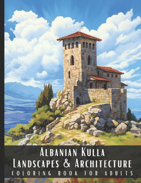 Albanian Kulla Landscapes & Architecture Coloring Book for Adults: Beautiful Nature Landscapes Sceneries and Foreign Buildings Coloring Book for Adult