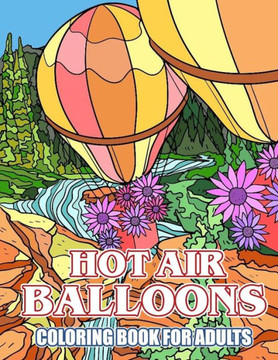 Hot Air Balloon Coloring Book For Adults: Great Gifts For Kids And Adults Who Love Hot Air Balloon
