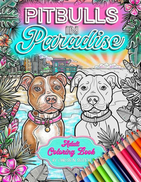 Pitbulls In Paradise: A Relaxing Coloring Getaway For Dog Lovers