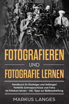 Fotografieren und Fotografie lernen: ?Handbuch für Einsteiger und Anfänger! ?Perfekte Schnappschüsse und Fotos ?im Fotokurs lernen - inkl. Tipps zur Bildbearbeitung (German Edition) Fotografieren und Fotografie lernen: ?Handbuch für Einsteiger und Anfänger! ?Perfekte Schnappschüsse und Fotos ?im Fotokurs lernen - inkl. Tipps zur Bildbearbeitung (German Edition)
