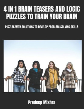 4 in 1 Brain Teasers and Logic Puzzles to Train Your Brain: Puzzles with Solutions to Develop Problem-Solving Skills