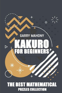 Kakuro For Beginners: The Best Mathematical Puzzles Collection (Kakuro Puzzles)