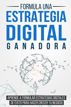 Formula una Estrategia Digital Ganadora: Aprende a formular Estrategias Digitales de exito para hacer crecer tu Negocio (Spanish Edition)