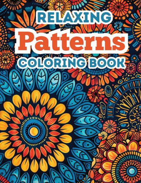 Relaxing Patterns Coloring Book: 50 Coloring Pages for Adults Teens: Coloring Relaxation for Mindfulness and Creativity Relaxing Patterns Coloring Book: 50 Coloring Pages for Adults Teens: Coloring Relaxation for Mindfulness and Creativity