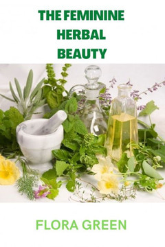 The Feminine Herbal Beauty: Learn to grow, make, use and preserve your own beauty herbs.