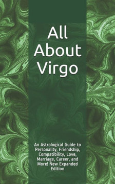 All About Virgo: An Astrological Guide to Personality, Friendship, Compatibility, Love, Marriage, Career, and More! New Expanded Edition