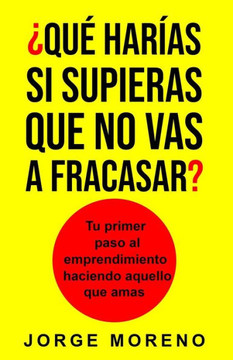 ¿QuE harIas si supieras que no vas a fracasar?: Tu primer paso al emprendimiento haciendo aquello que amas (Spanish Edition)