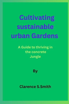 Cultivating sustainable urban Gardens By Clarence S.Smit: A Guide to thriving in the concrete Jungle