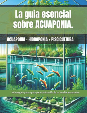 La guia esencial sobre ACUAPONIA. Guia paso a paso para la construcci? de un mueble de ACUAPONIA: Acuaponia = Hidroponia + Piscicultura La guia esencial sobre ACUAPONIA. Guia paso a paso para la construcci? de un mueble de ACUAPONIA: Acuaponia = Hidroponia + Piscicultura