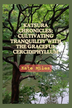 Katsura Chronicles: Cultivating Tranquility with the Graceful Cercidiphyllum: Discover the Art and Science of Growing Katsura Trees for a