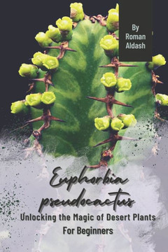 Euphorbia pseudocactus: Unlocking the Magic of Desert Plants, For Beginners Euphorbia pseudocactus: Unlocking the Magic of Desert Plants, For Beginners
