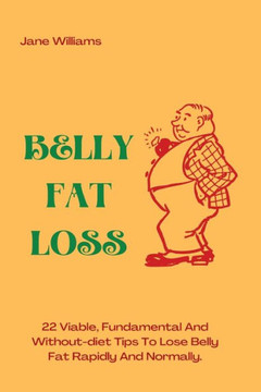 Belly Fat Loss: 22 Viable, Fundamental And Without-diet Tips To Lose Belly Fat Rapidly And Normally
