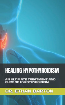 Healing Hypothyroidism: An Ultimate Treatment and Cure of Hypothyroidism