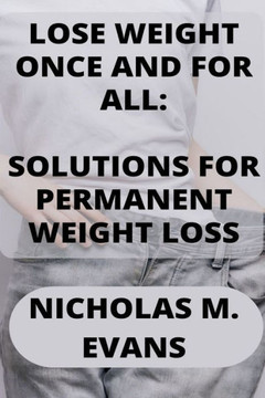 Lose Weight Once and for All: Solutions for Permanent Weight Loss Lose Weight Once and for All: Solutions for Permanent Weight Loss