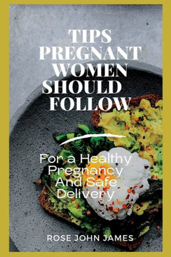 Tips Pregnant Women Should Follow: For a Healthy Pregnancy And Safe Delivery