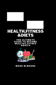 Health, Fitness &Diets: The ultimate guide to become healthy, fitnes &diets