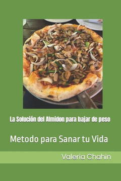 La Soluci? del Almidon para bajar de peso: Metodo para Sanar tu Vida La Soluci? del Almidon para bajar de peso: Metodo para Sanar tu Vida