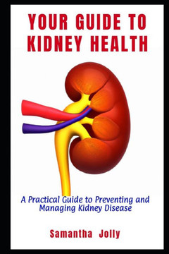 Your Guide to Kidney Health: A Practical Guide to Preventing and Managing Kidney Disease
