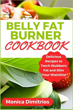 Belly Fat Burner Cookbook: Delicious Recipes to Torch Stubborn Fat and Slim Your Waistline