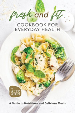 Fresh and Fit Cookbook for Everyday Health: A Guide to Nutritious and Delicious Meals