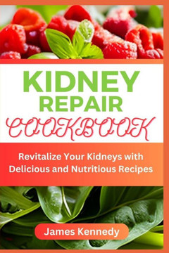 Kidney Repair Cookbook: Revitalize Your Kidneys with Delicious and Nutritious Recipes