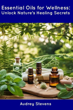 Essential Oils for Wellness: Unlock Nature's Healing Secrets