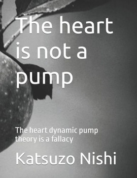 The heart is not a pump: The heart dynamic pump theory is a fallacy