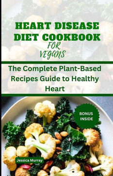Heart Disease Diet Cookbook for Vegans: The Complete Plant-Based Recipes Guide to Healthy Heart