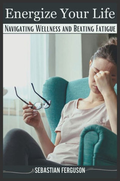 Energize Your Life: Navigating Wellness and Beating Fatigue