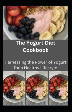 The Yogurt Diet Cookbook: Harnessing the Power of Yogurt for a Healthy Lifestyle