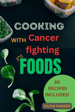 Cooking With Cancer Fighting Foods: A diet cookbook for cancer prevention, treatment and recovery