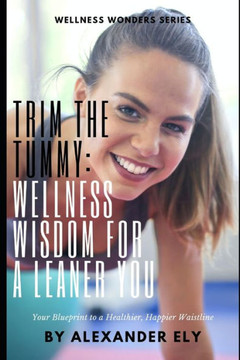 Trim the Tummy: Wellness wisdom for a leaner you: Your Blueprint to a Healthier, Happier Waistline