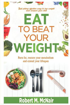 Eat to beat your weight: Burn Fat, Restore Your Metabolism, and Extend Your Life.
