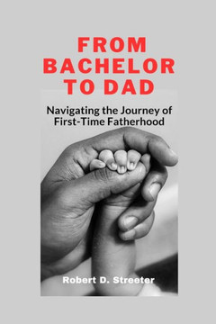 From Bachelor to Dad: Navigating the Journey of First-Time Fatherhood