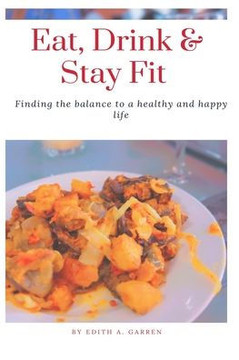 Eat, Drink & Stay Fit: Finding The Balance to A Healthy and Happy Life