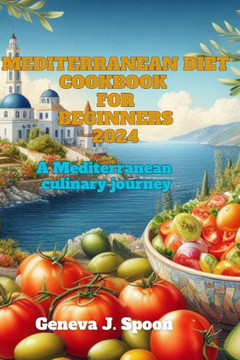 Mediterranean diet cookbook for beginners 2024: A Mediterranean culinary journey