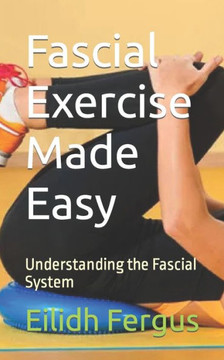 Fascial Exercise Made Easy: Understanding the Fascial System Fascial Exercise Made Easy: Understanding the Fascial System