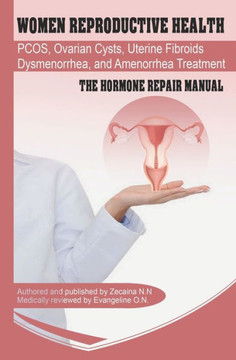 Women Reproductive Health: Endometriosis, PCOS, Ovarian Cysts, Uterine Fibroids, Dysmenorrhea, and Amenorrhea Treatment - The Hormone Repair Manu