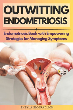 Outwitting Endometriosis: Endometriosis Book with Empowering Strategies for Managing Symptoms