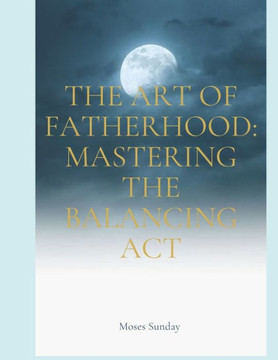 The Art of Fatherhood: Mastering the Balancing Act
