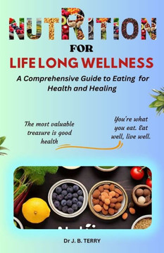 Nutrition for Lifelong Wellness: A Comprehensive Guide to Eating for Health and Healing Nutrition for Lifelong Wellness: A Comprehensive Guide to Eating for Health and Healing