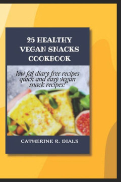 25 Healthy Vegan Snacks Cookbook: Low Fat, Diary Free Recipes, Quick and Easy Vegan Snack Recipe