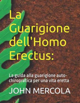 La Guarigione dell'Homo Erectus: La guida alla guarigione auto-chiropratica per una vita eretta