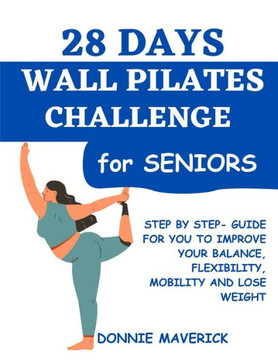 28 Days Wall Pilates Challenge For Seniors: Step by step guide for you to improve your balance, flexibility, mobility and lose weight 28 Days Wall Pilates Challenge For Seniors: Step by step guide for you to improve your balance, flexibility, mobility and lose weight